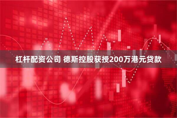 杠杆配资公司 德斯控股获授200万港元贷款