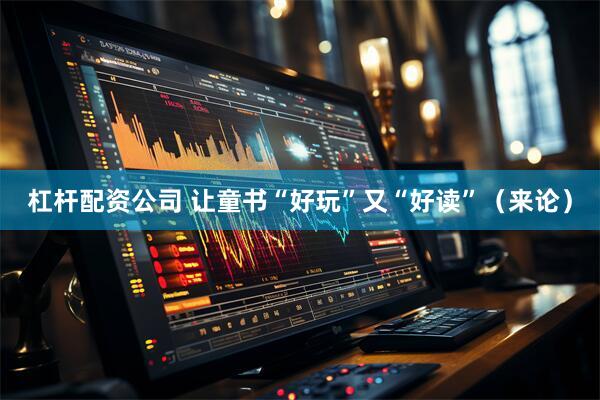 杠杆配资公司 让童书“好玩”又“好读”（来论）