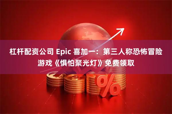 杠杆配资公司 Epic 喜加一:第三人称恐怖冒险游戏《惧怕聚光灯》免费领取