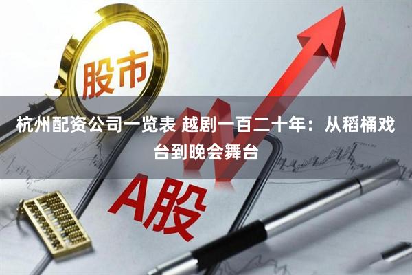 杭州配资公司一览表 越剧一百二十年：从稻桶戏台到晚会舞台