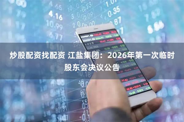 炒股配资找配资 江盐集团：2026年第一次临时股东会决议公告
